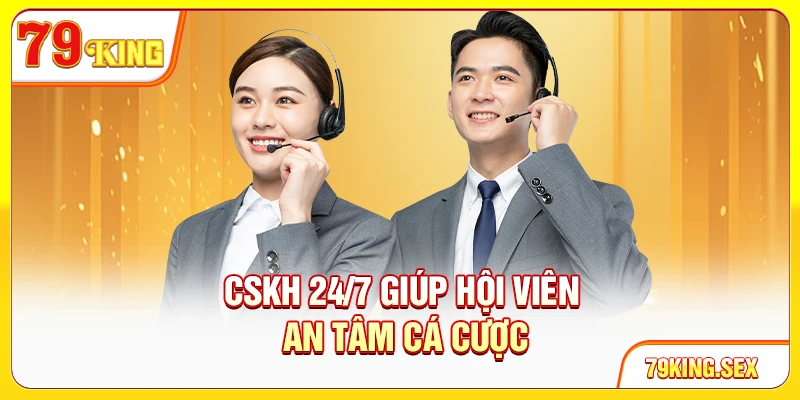 CSKH 24/7 giúp hội viên an tâm cá cược